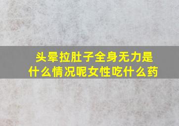 头晕拉肚子全身无力是什么情况呢女性吃什么药