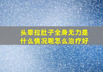 头晕拉肚子全身无力是什么情况呢怎么治疗好