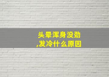 头晕浑身没劲,发冷什么原因