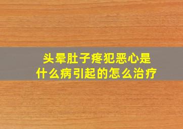 头晕肚子疼犯恶心是什么病引起的怎么治疗