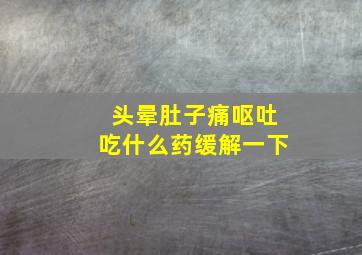 头晕肚子痛呕吐吃什么药缓解一下