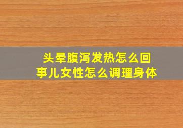 头晕腹泻发热怎么回事儿女性怎么调理身体