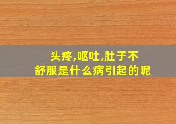 头疼,呕吐,肚子不舒服是什么病引起的呢