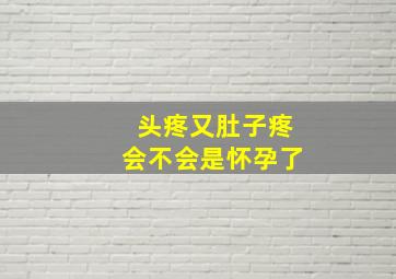 头疼又肚子疼会不会是怀孕了