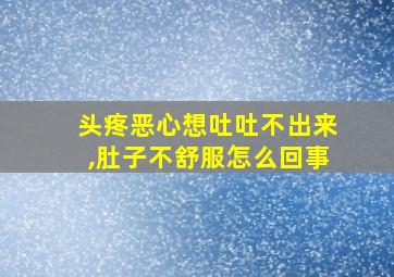 头疼恶心想吐吐不出来,肚子不舒服怎么回事