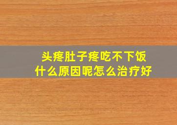 头疼肚子疼吃不下饭什么原因呢怎么治疗好