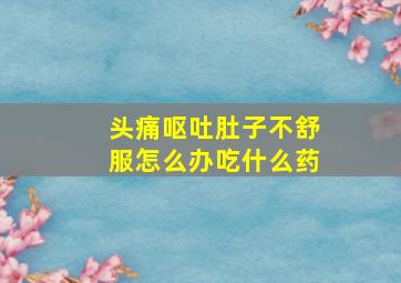 头痛呕吐肚子不舒服怎么办吃什么药