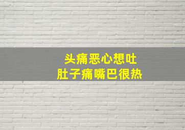 头痛恶心想吐肚子痛嘴巴很热