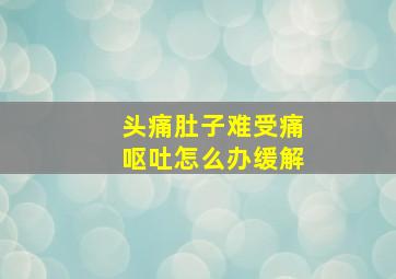 头痛肚子难受痛呕吐怎么办缓解