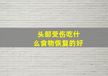 头部受伤吃什么食物恢复的好