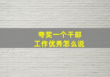 夸奖一个干部工作优秀怎么说