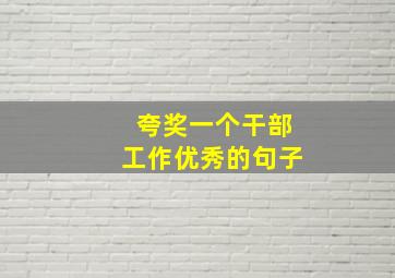 夸奖一个干部工作优秀的句子