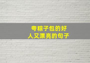 夸粽子包的好人又漂亮的句子