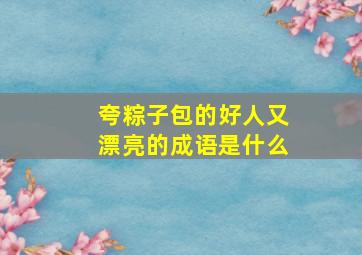 夸粽子包的好人又漂亮的成语是什么