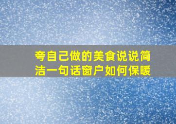 夸自己做的美食说说简洁一句话窗户如何保暖