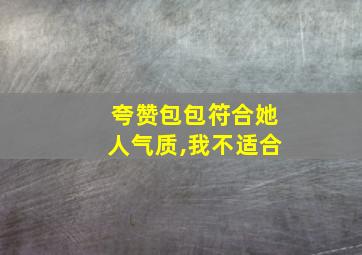 夸赞包包符合她人气质,我不适合