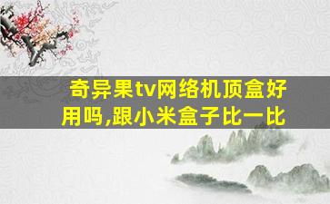 奇异果tv网络机顶盒好用吗,跟小米盒子比一比