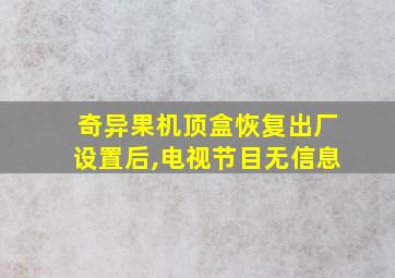 奇异果机顶盒恢复出厂设置后,电视节目无信息