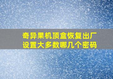 奇异果机顶盒恢复出厂设置大多数哪几个密码