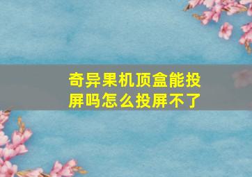 奇异果机顶盒能投屏吗怎么投屏不了