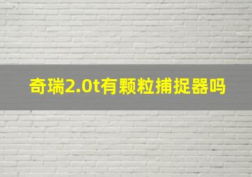 奇瑞2.0t有颗粒捕捉器吗