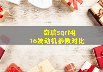 奇瑞sqrf4j16发动机参数对比