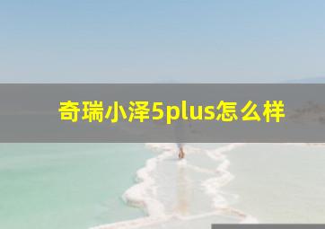 奇瑞小泽5plus怎么样