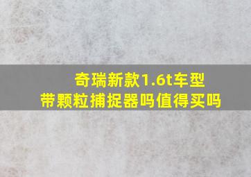 奇瑞新款1.6t车型带颗粒捕捉器吗值得买吗