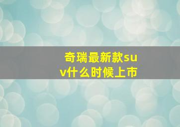 奇瑞最新款suv什么时候上市