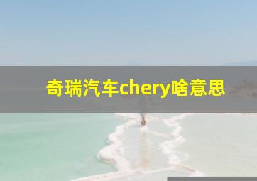 奇瑞汽车chery啥意思