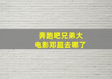 奔跑吧兄弟大电影邓超去哪了