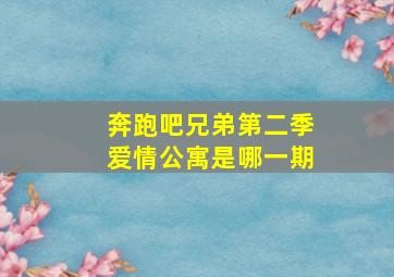 奔跑吧兄弟第二季爱情公寓是哪一期