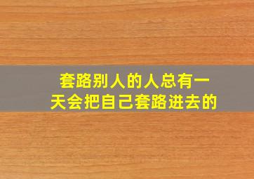 套路别人的人总有一天会把自己套路进去的