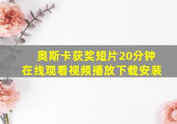 奥斯卡获奖短片20分钟在线观看视频播放下载安装