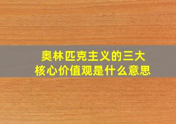 奥林匹克主义的三大核心价值观是什么意思