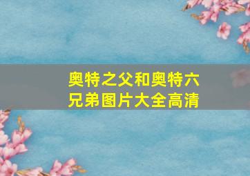 奥特之父和奥特六兄弟图片大全高清