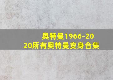 奥特曼1966-2020所有奥特曼变身合集