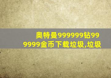 奥特曼999999钻999999金币下载垃圾,垃圾