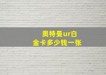 奥特曼ur白金卡多少钱一张