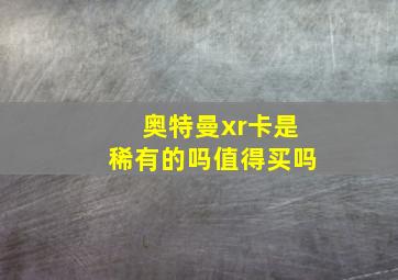 奥特曼xr卡是稀有的吗值得买吗