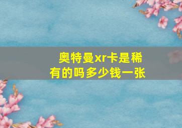 奥特曼xr卡是稀有的吗多少钱一张