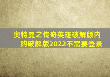 奥特曼之传奇英雄破解版内购破解版2022不需要登录