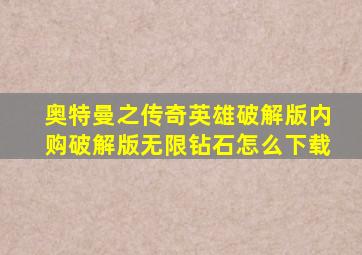 奥特曼之传奇英雄破解版内购破解版无限钻石怎么下载