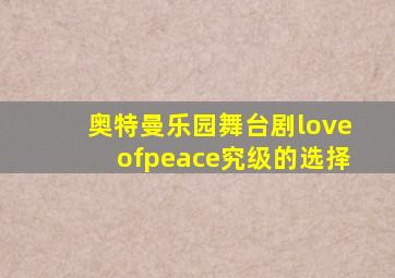 奥特曼乐园舞台剧loveofpeace究级的选择