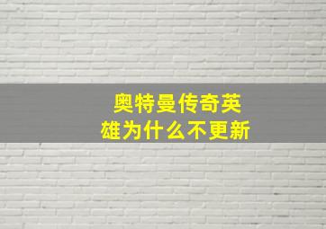 奥特曼传奇英雄为什么不更新