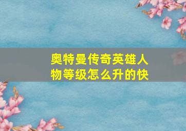 奥特曼传奇英雄人物等级怎么升的快