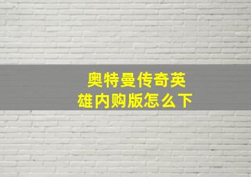 奥特曼传奇英雄内购版怎么下