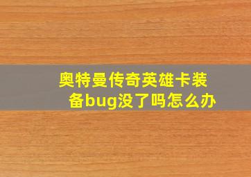 奥特曼传奇英雄卡装备bug没了吗怎么办