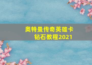 奥特曼传奇英雄卡钻石教程2021