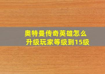 奥特曼传奇英雄怎么升级玩家等级到15级